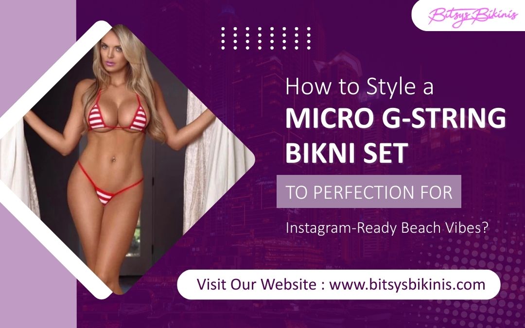 How to Style a Micro G-String Bikini Set to Perfection for Instagram-Ready Beach Vibes? – Bitsy's Bikinis