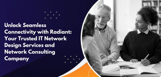Unlock Seamless Connectivity with Radiant: Your Trusted IT Network Design Services and Network Consulting Company in Delhi, India