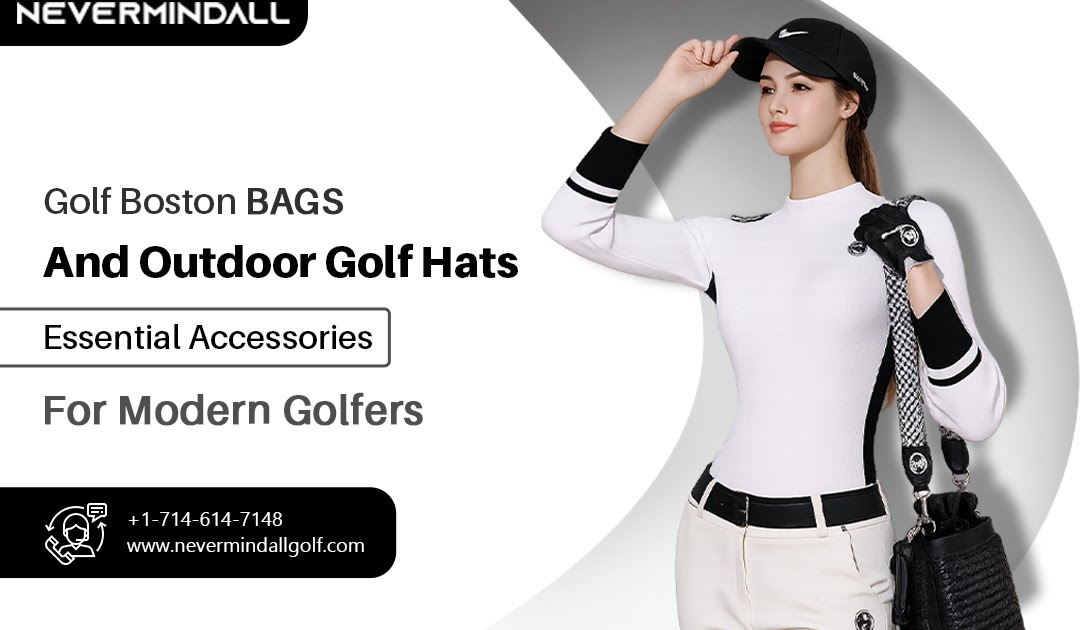 Golf Boston Bags and Outdoor Golf Hats: Essential Accessories for Modern Golfers
