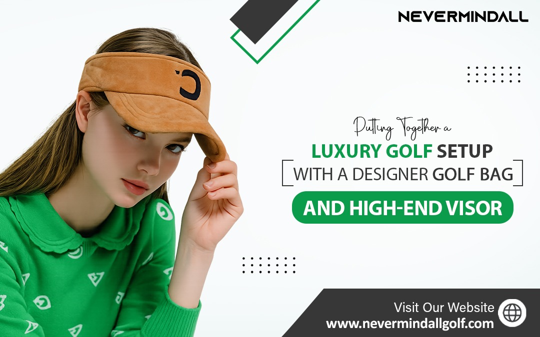 Putting Together a Luxury Golf Setup with a Designer Golf Bag and High-End Visor – Nevermindall USA