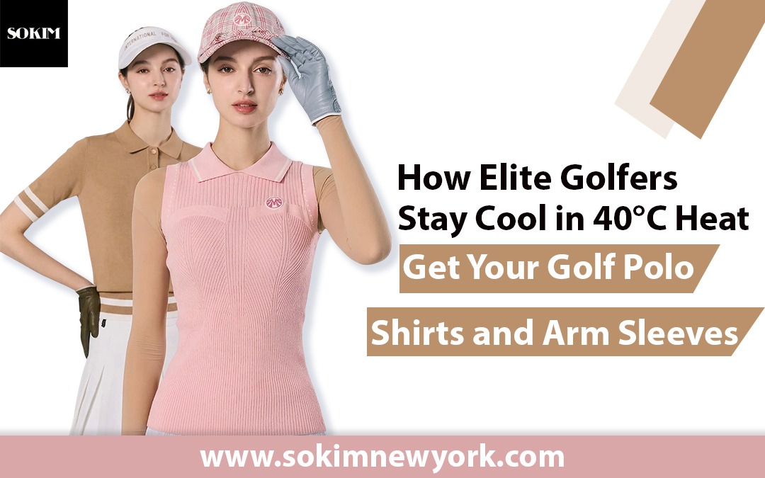 How Elite Golfers Stay Cool in 40°C Heat—Get Your Golf Polo Shirts and Arm Sleeves – Sokim New York